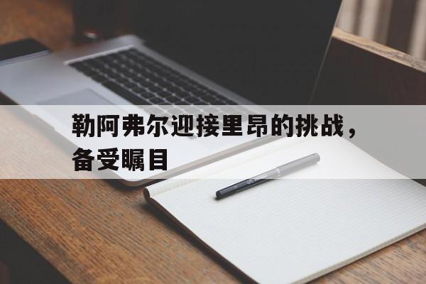 勒阿弗尔迎接里昂的挑战，备受瞩目的简单介绍