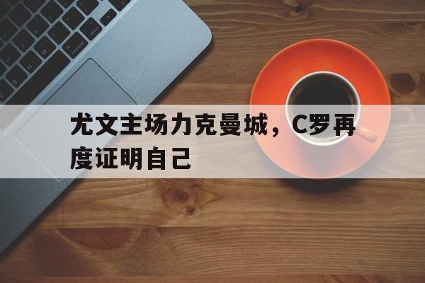 尤文主场力克曼城，C罗再度证明自己